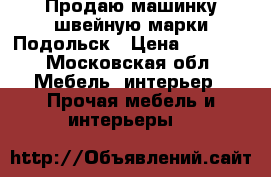 Продаю машинку швейную марки Подольск › Цена ­ 3 000 - Московская обл. Мебель, интерьер » Прочая мебель и интерьеры   